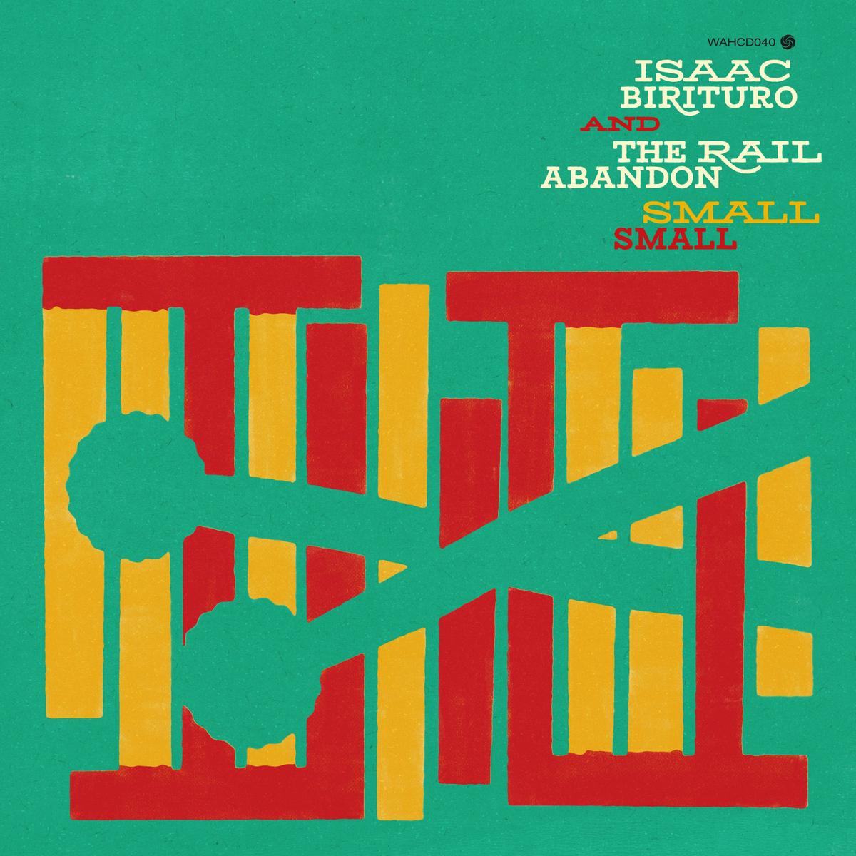 Isaac Birituro & The Rail Abandon - Small Small [WAHLP023]
