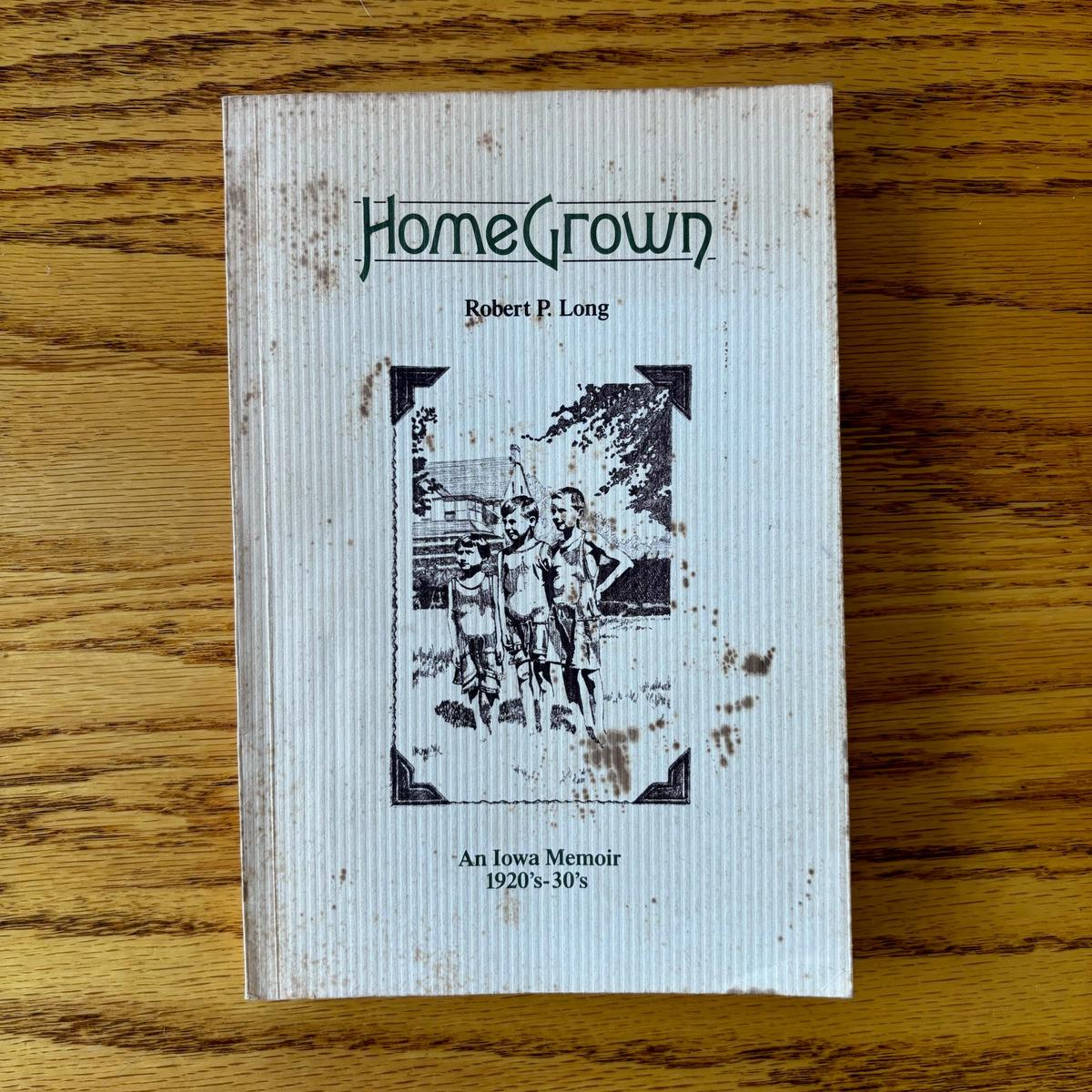 Robert P. Long - Home Grown: An Iowa Memoir 1920's-30's